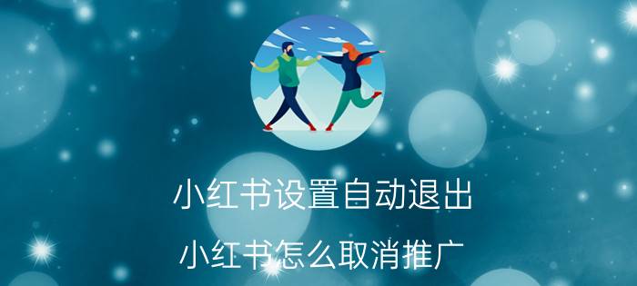 小红书设置自动退出 小红书怎么取消推广？